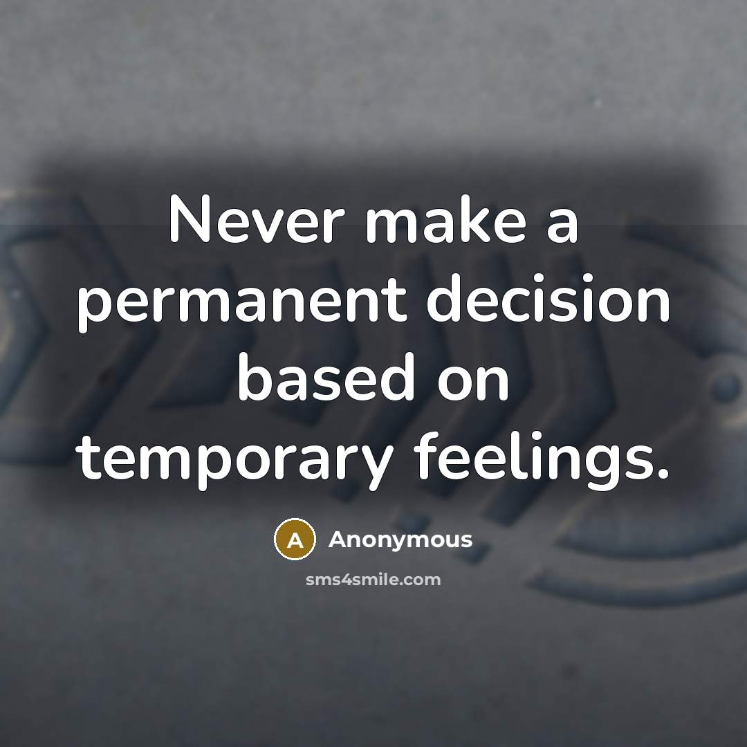 “Never make a permanent decision based on temporary feelings.” quote by Anonymous