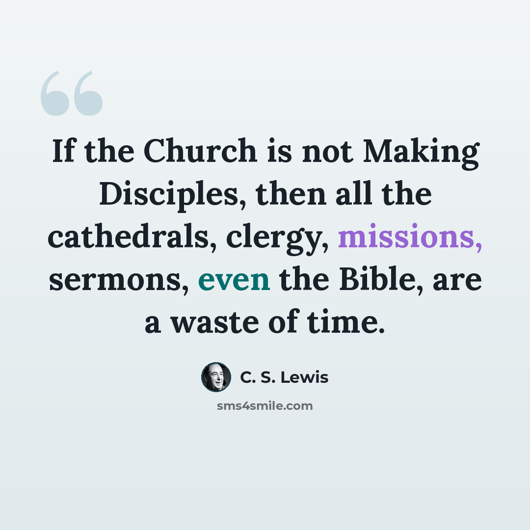 “If the Church is not Making Disciples, then all the cathedrals, clergy, missions, sermons, even the Bible, are a waste of time.” quote by C. S. Lewis