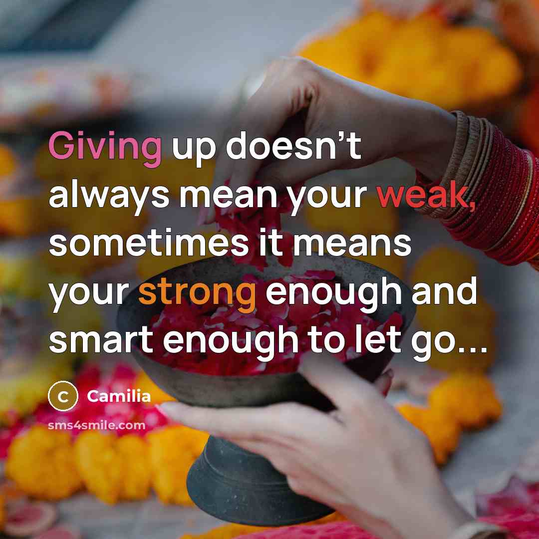 “Giving up doesn't always mean your weak, sometimes it means your strong enough and smart enough to let go...” quote by Camilia