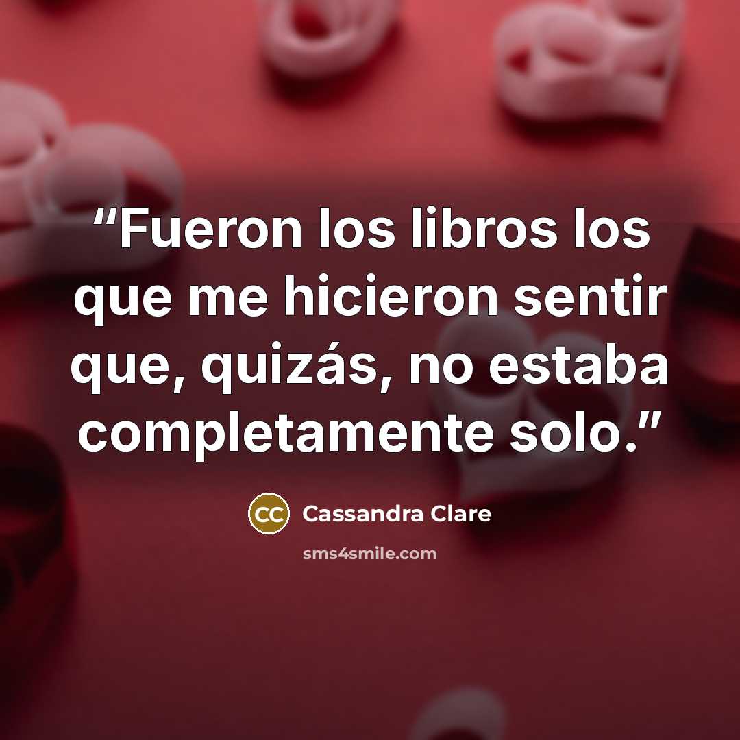 “Fueron los libros los que me hicieron sentir que, quizás, no estaba completamente solo.” quote by Cassandra Clare