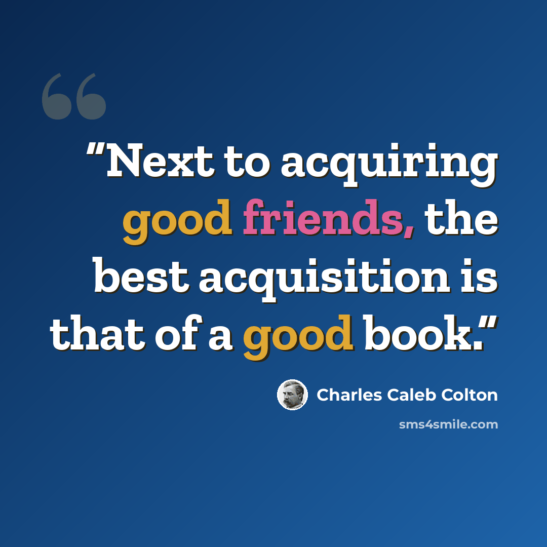 “Next to acquiring good friends, the best acquisition is that of a good book.” quote by Charles Caleb Colton