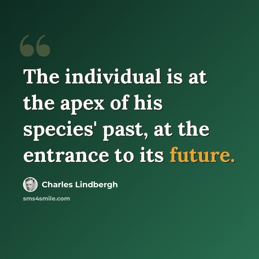 “The individual is at the apex of his species' past, at the entrance to its future.” quote by Charles Lindbergh