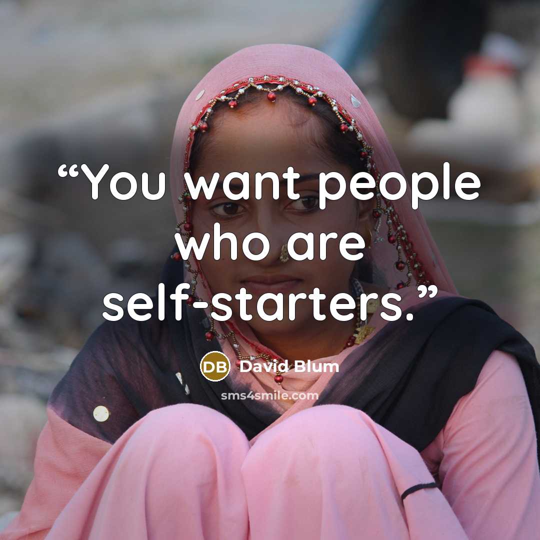 “You want people who are self-starters.” quote by David Blum