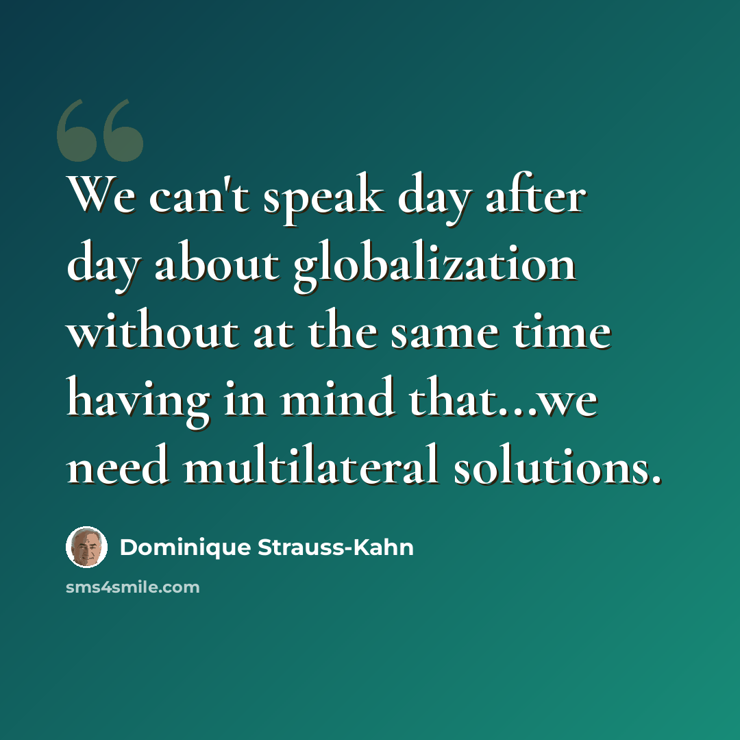 “We can't speak day after day about globalization without at the same time having in mind that...we need multilateral solutions.” quote by Dominique Strauss-Kahn