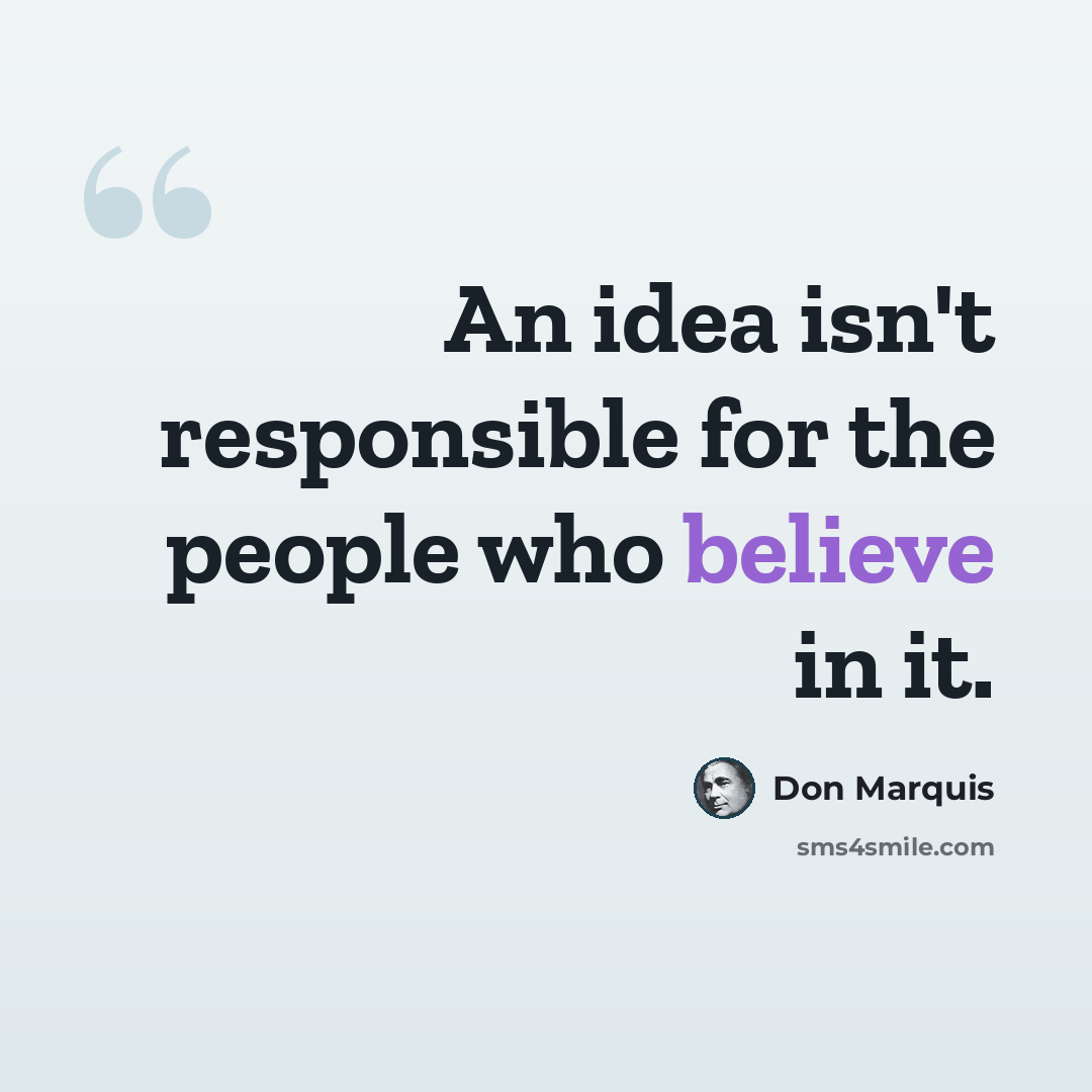 “An idea isn't responsible for the people who believe in it.” quote by Don Marquis
