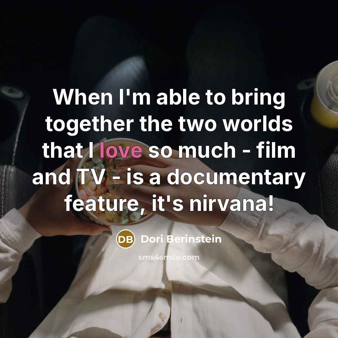 “When I'm able to bring together the two worlds that I love so much - film and TV - is a documentary feature, it's nirvana!” quote by Dori Berinstein