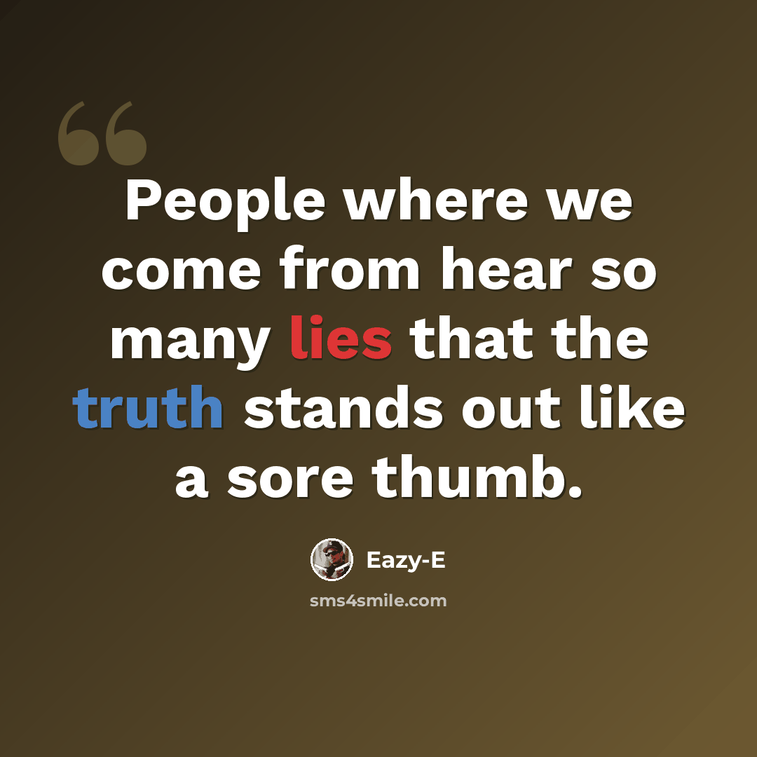 “People where we come from hear so many lies that the truth stands out like a sore thumb.” quote by Eazy-E