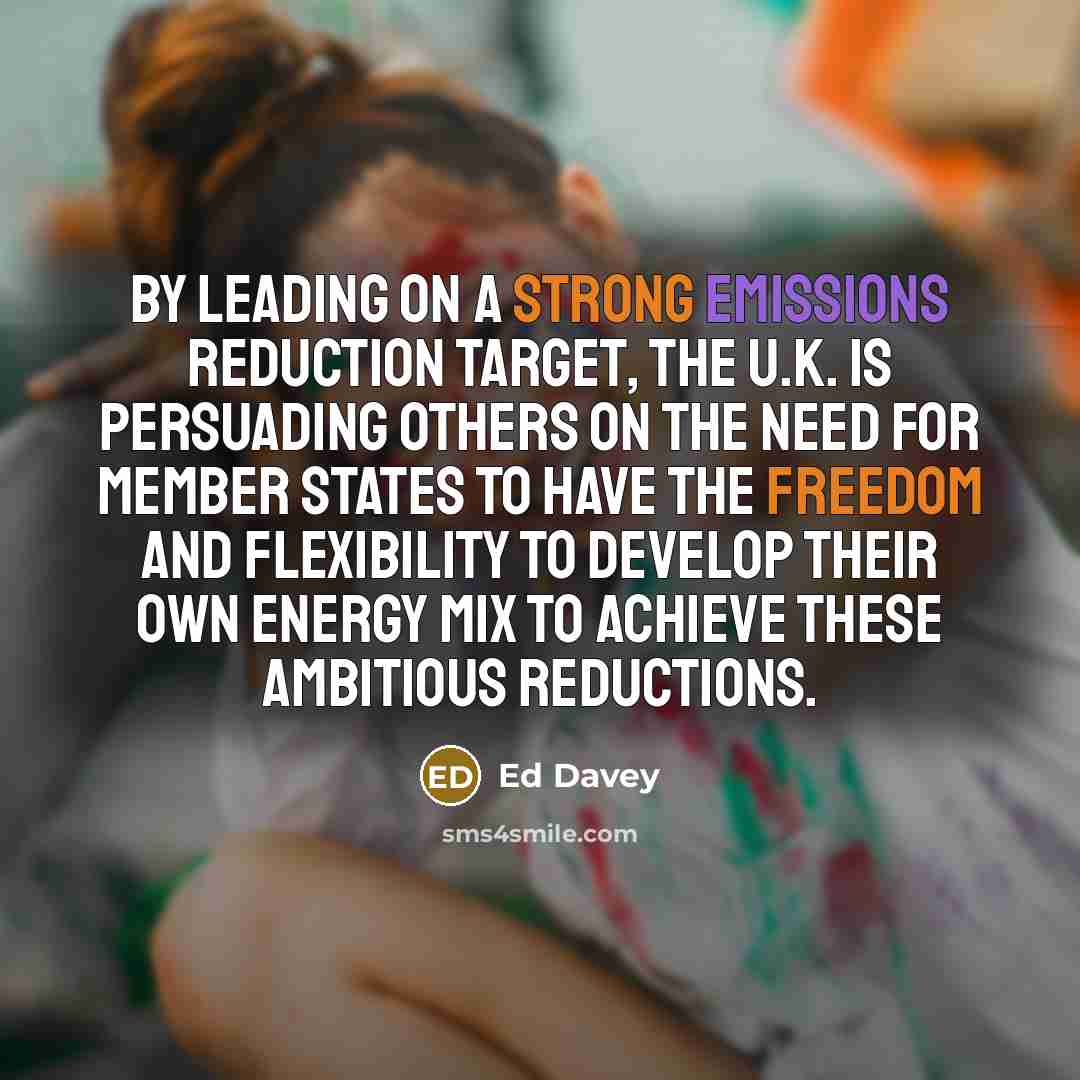 “By leading on a strong emissions reduction target, the U.K. is persuading others on the need for member states to have the freedom and flexibility to develop their own energy mix to achieve these ambitious reductions.” quote by Ed Davey