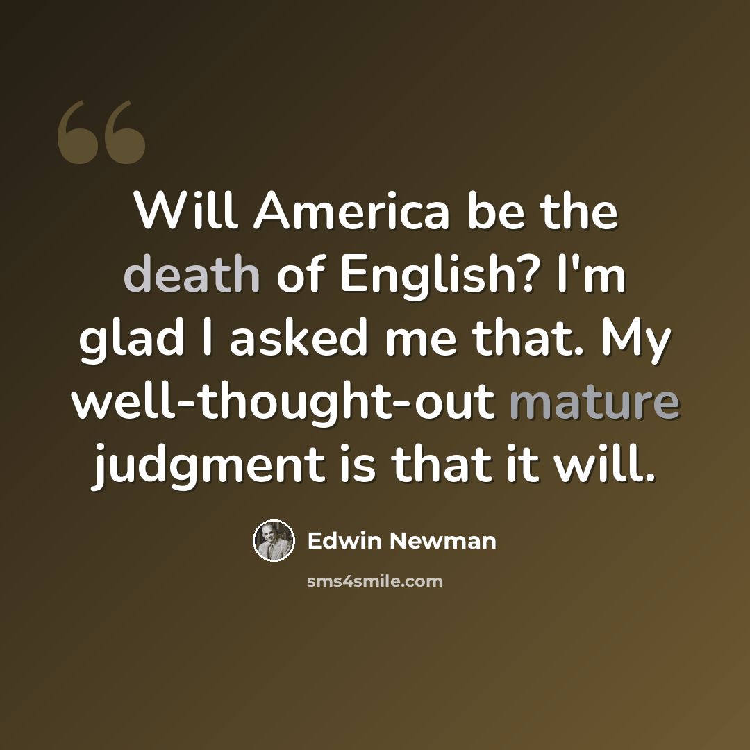“Will America be the death of English? I'm glad I asked me that. My well-thought-out mature judgment is that it will.” quote by Edwin Newman