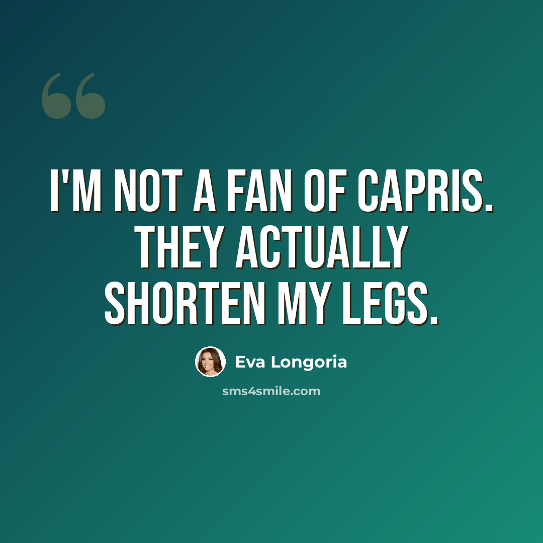 “I'm not a fan of capris. They actually shorten my legs.” quote by Eva Longoria