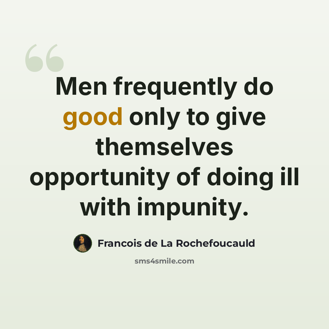 “Men frequently do good only to give themselves opportunity of doing ill with impunity.” quote by Francois de La Rochefoucauld