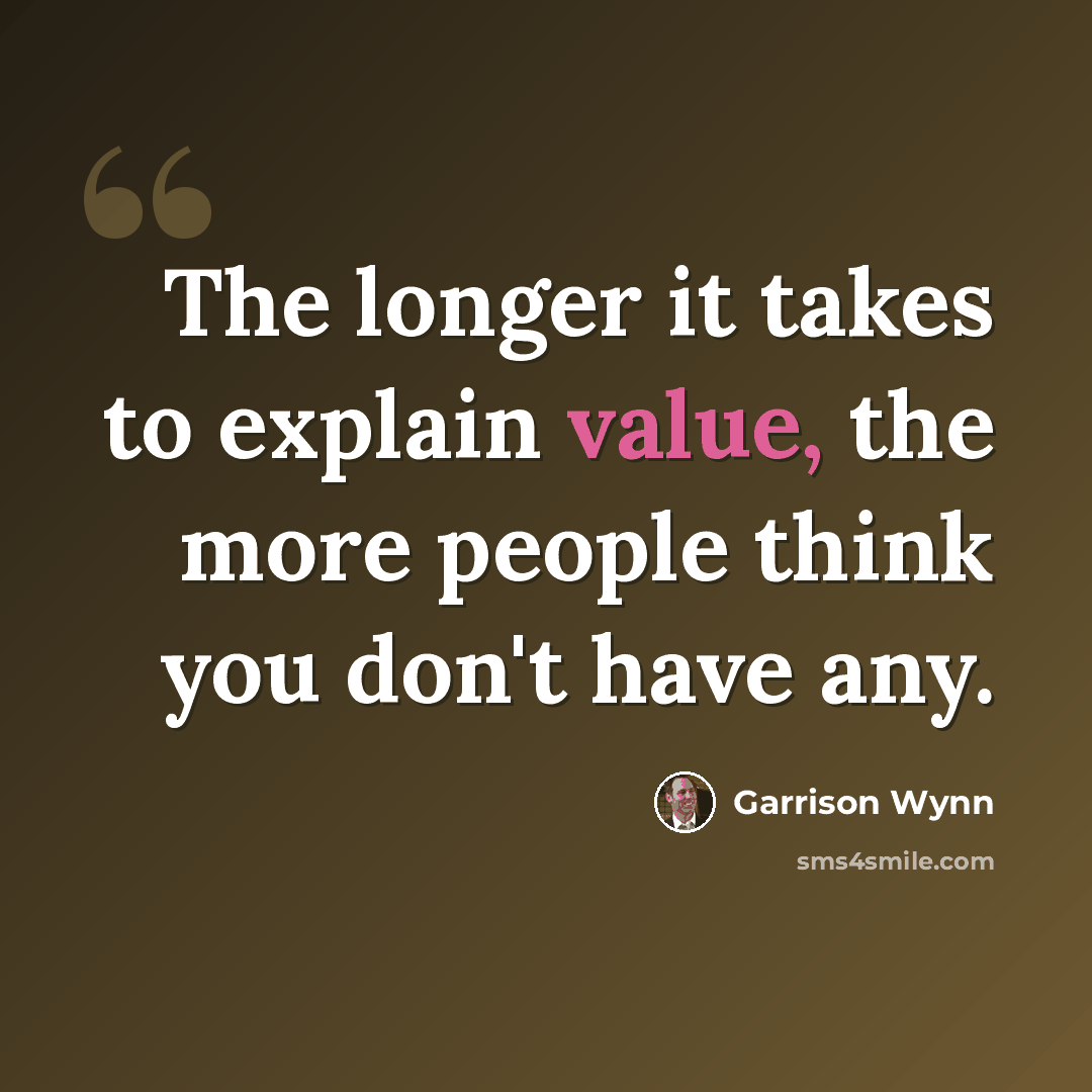 “The longer it takes to explain value, the more people think you don't have any.” quote by Garrison Wynn