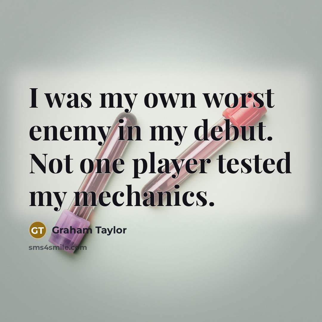 “I was my own worst enemy in my debut. Not one player tested my mechanics.” quote by Graham Taylor