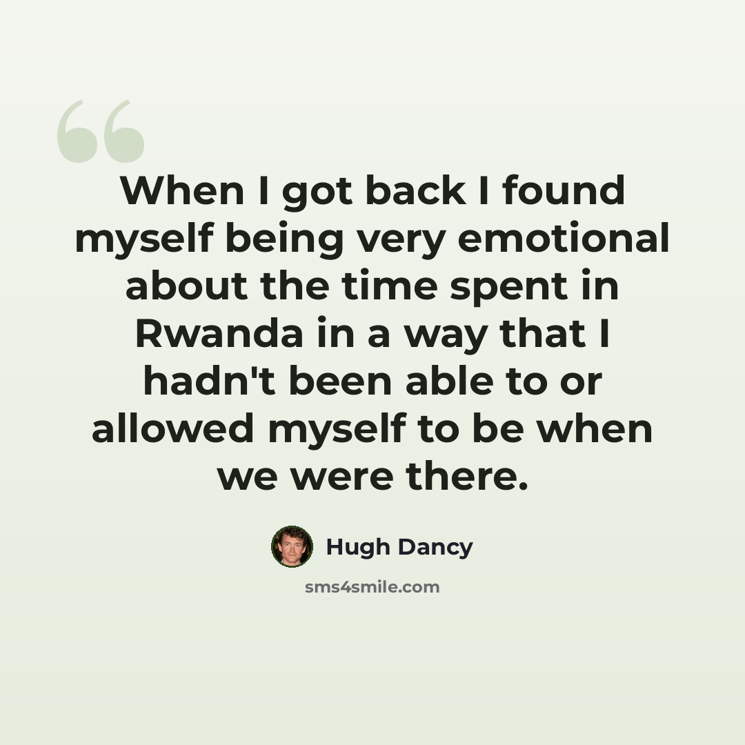 “When I got back I found myself being very emotional about the time spent in Rwanda in a way that I hadn't been able to or allowed myself to be when we were there.” quote by Hugh Dancy