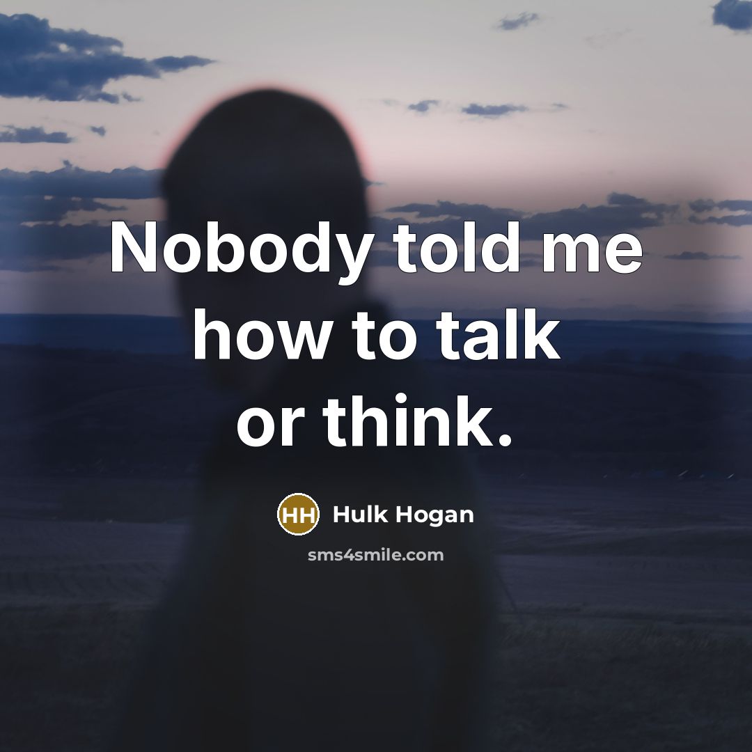 “Nobody told me how to talk or think.” quote by Hulk Hogan