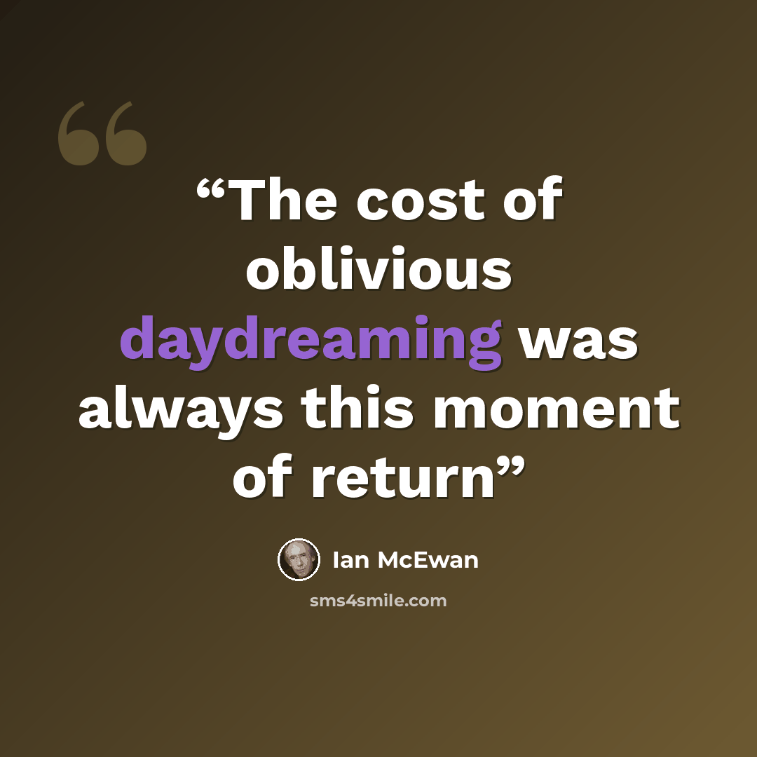 “The cost of oblivious daydreaming was always this moment of return” quote by Ian McEwan