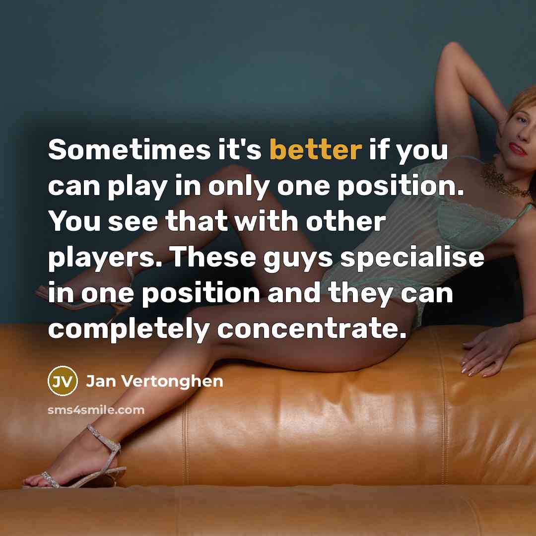 “Sometimes it's better if you can play in only one position. You see that with other players. These guys specialise in one position and they can completely concentrate.” quote by Jan Vertonghen