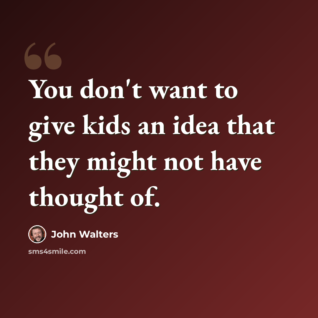 “You don't want to give kids an idea that they might not have thought of.” quote by John Walters