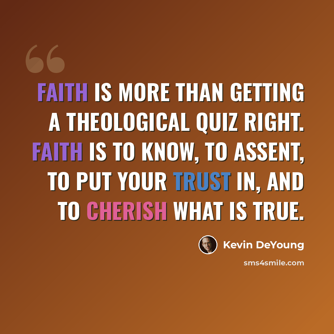 “Faith is more than getting a theological quiz right. Faith is to know, to assent, to put your trust in, and to cherish what is true.” quote by Kevin DeYoung
