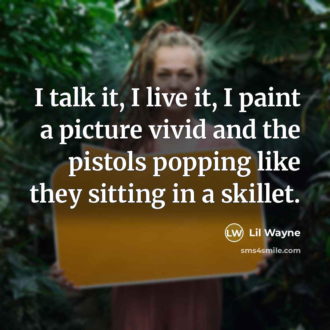 “I talk it, I live it, I paint a picture vivid and the pistols popping like they sitting in a skillet.” quote by Lil Wayne