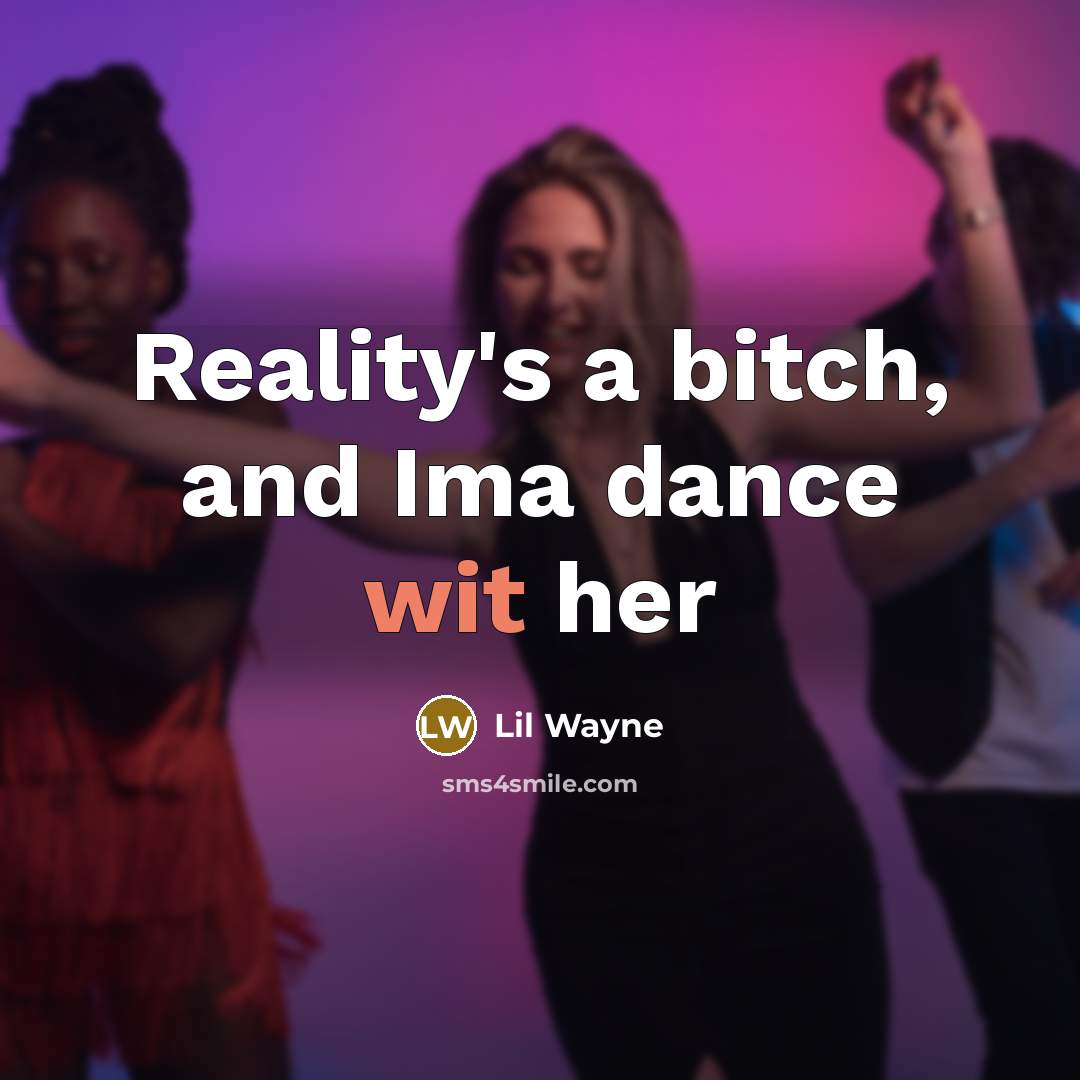 “Reality's a bitch, and Ima dance wit her” quote by Lil Wayne