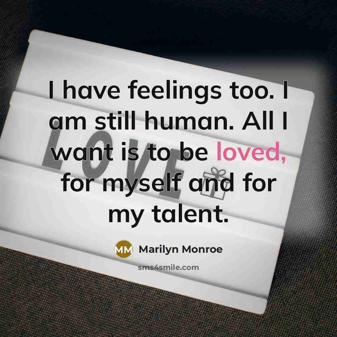 “I have feelings too. I am still human. All I want is to be loved, for myself and for my talent.” quote by Marilyn Monroe