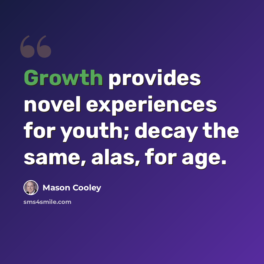 “Growth provides novel experiences for youth; decay the same, alas, for age.” quote by Mason Cooley