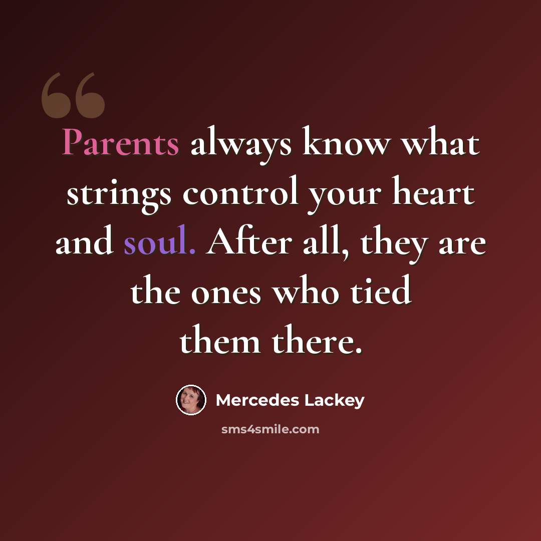 “Parents always know what strings control your heart and soul. After all, they are the ones who tied them there.” quote by Mercedes Lackey