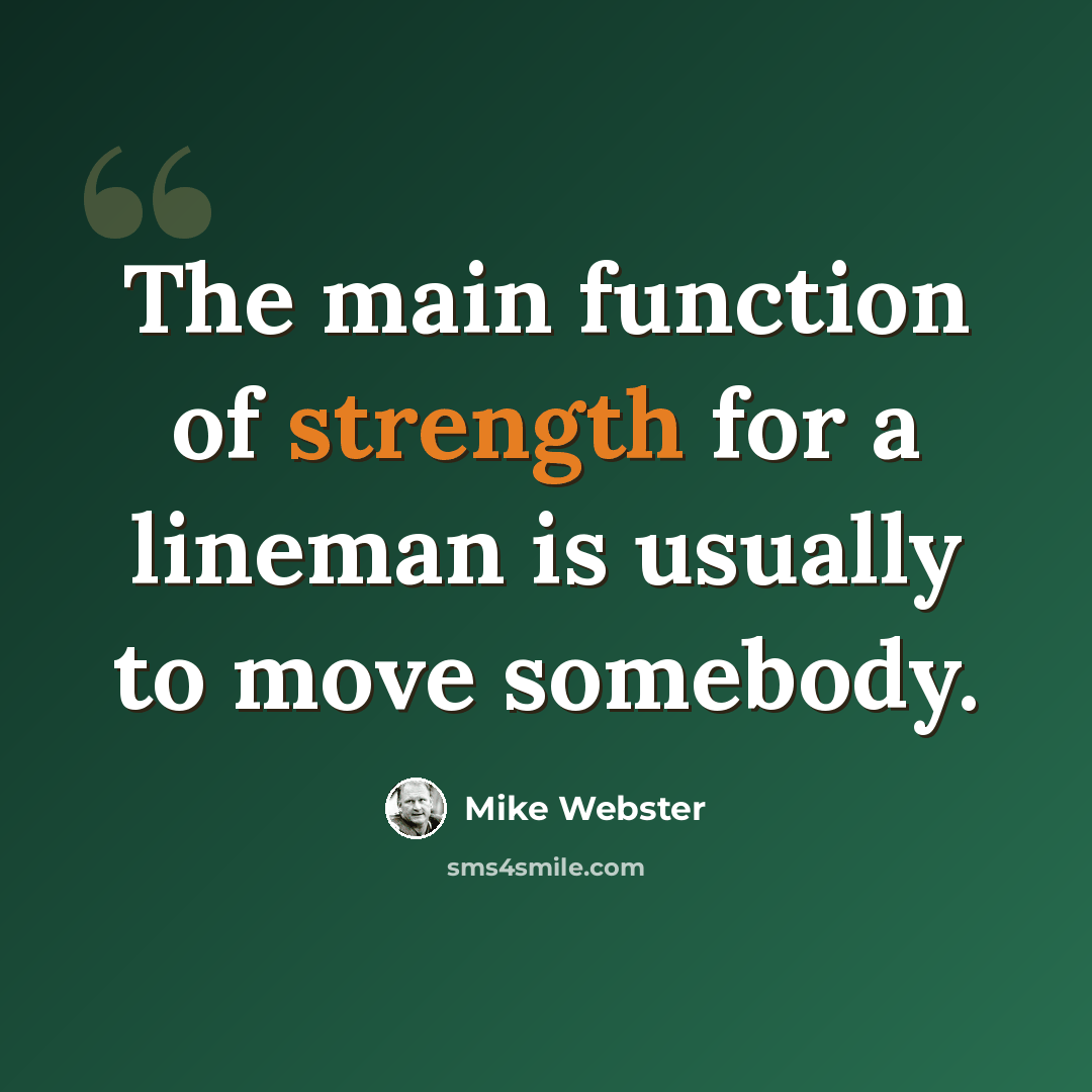 “The main function of strength for a lineman is usually to move somebody.” quote by Mike Webster