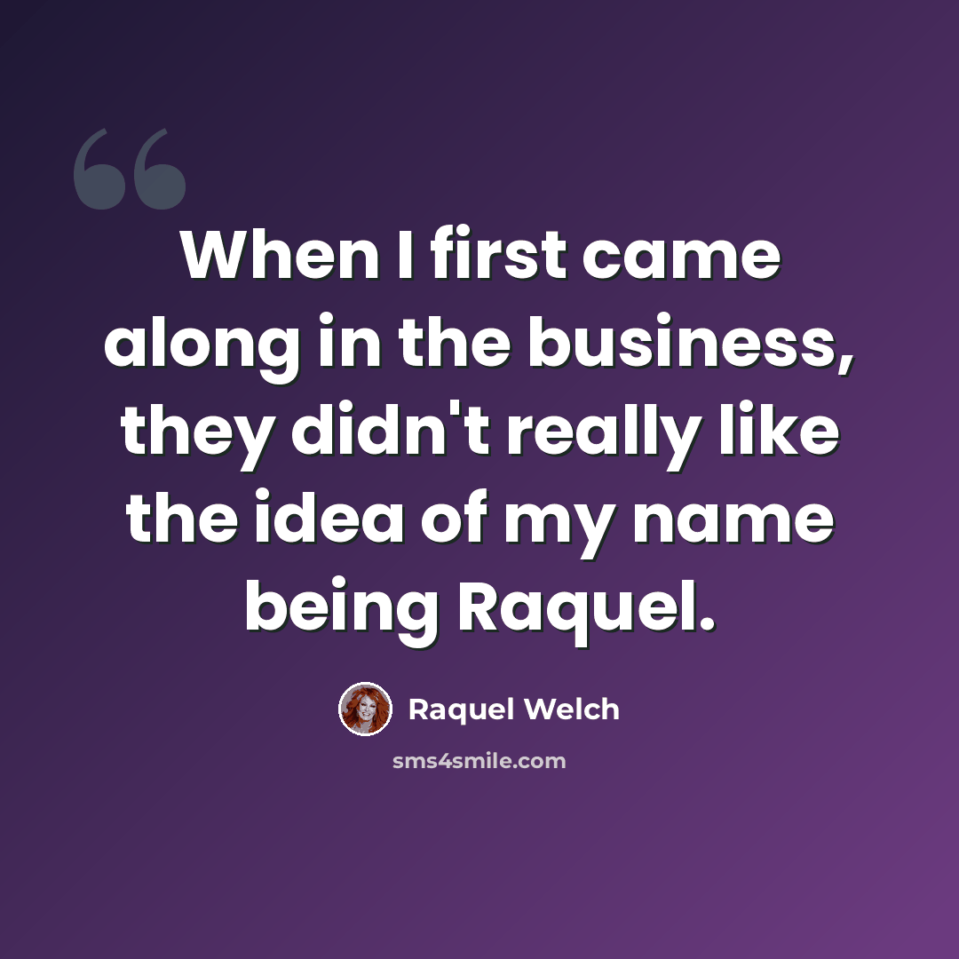 “When I first came along in the business, they didn't really like the idea of my name being Raquel.” quote by Raquel Welch