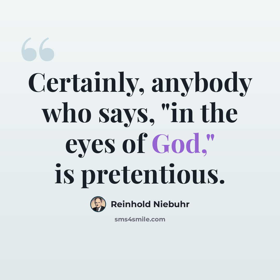 “Certainly, anybody who says, "in the eyes of God," is pretentious.” quote by Reinhold Niebuhr