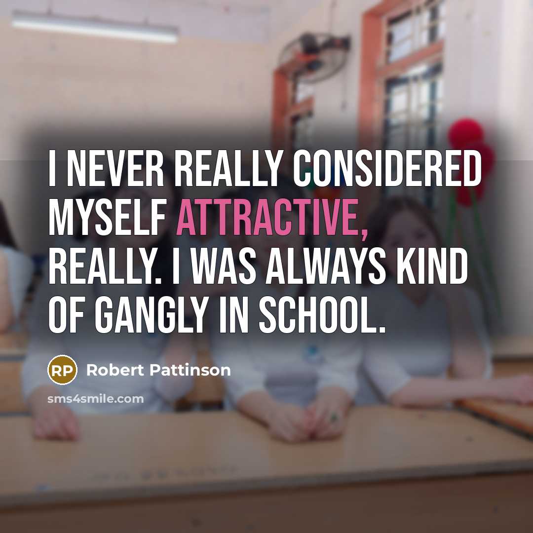 “I never really considered myself attractive, really. I was always kind of gangly in school.” quote by Robert Pattinson