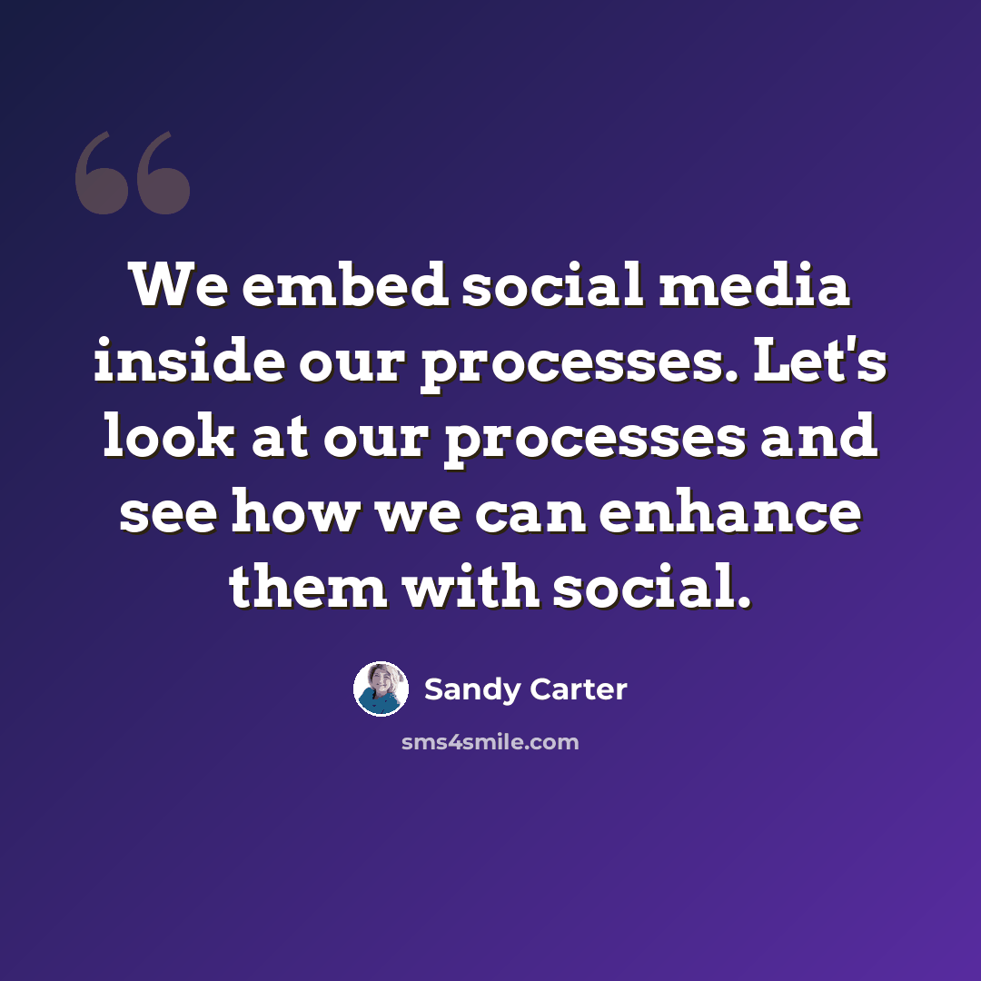 “We embed social media inside our processes. Let's look at our processes and see how we can enhance them with social.” quote by Sandy Carter