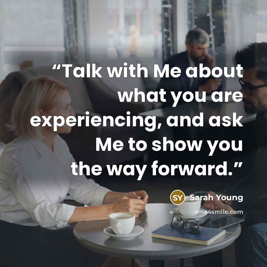 “Talk with Me about what you are experiencing, and ask Me to show you the way forward.” quote by Sarah Young