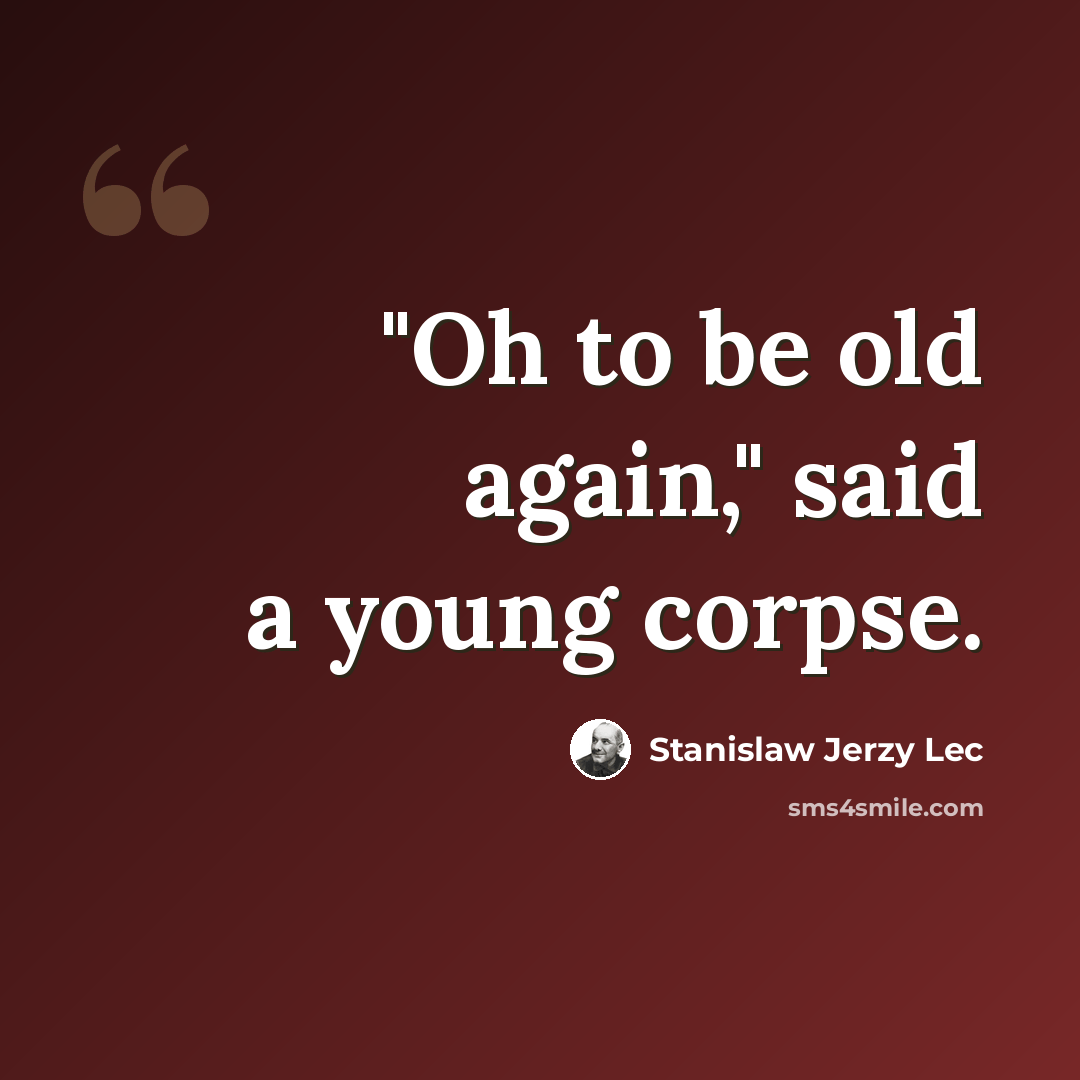 “"Oh to be old again," said a young corpse.” quote by Stanislaw Jerzy Lec