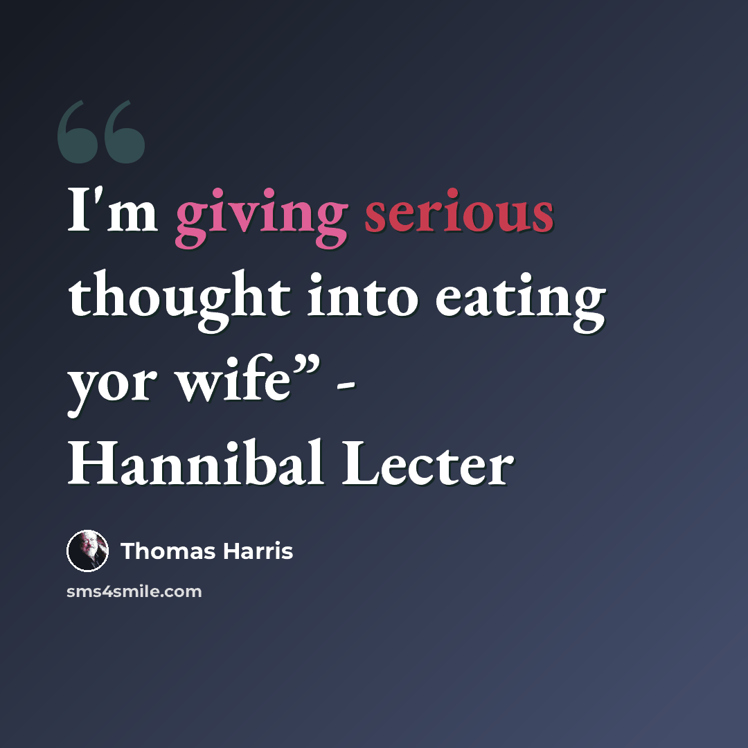 “I'm giving serious thought into eating yor wife” - Hannibal Lecter” quote by Thomas Harris