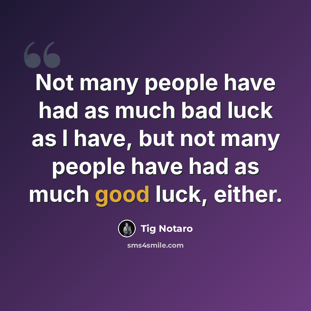 “Not many people have had as much bad luck as I have, but not many people have had as much good luck, either.” quote by Tig Notaro