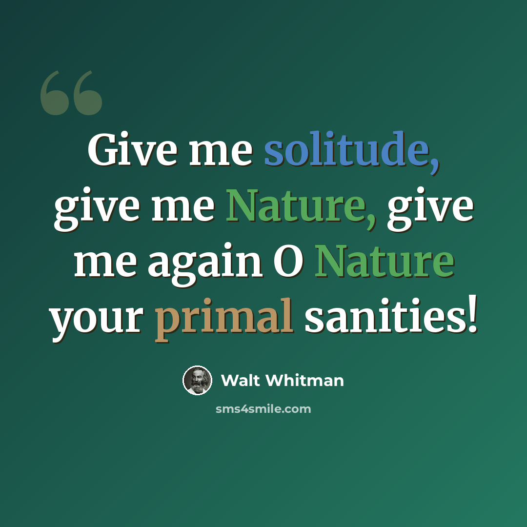 “Give me solitude, give me Nature, give me again O Nature your primal sanities!” quote by Walt Whitman