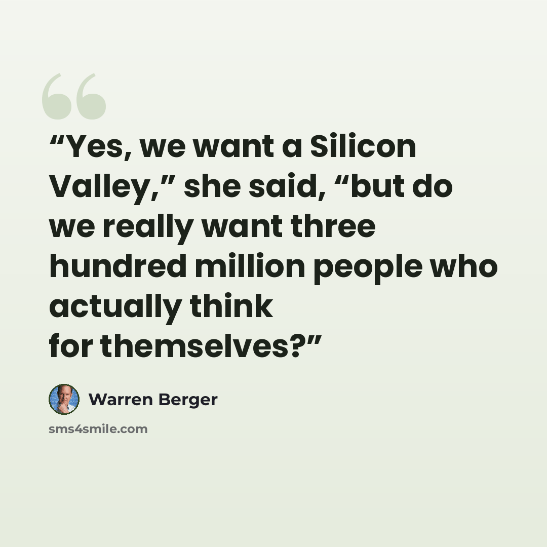 “Yes, we want a Silicon Valley,” she said, “but do we really want three hundred million people who actually think for themselves?” quote by Warren Berger