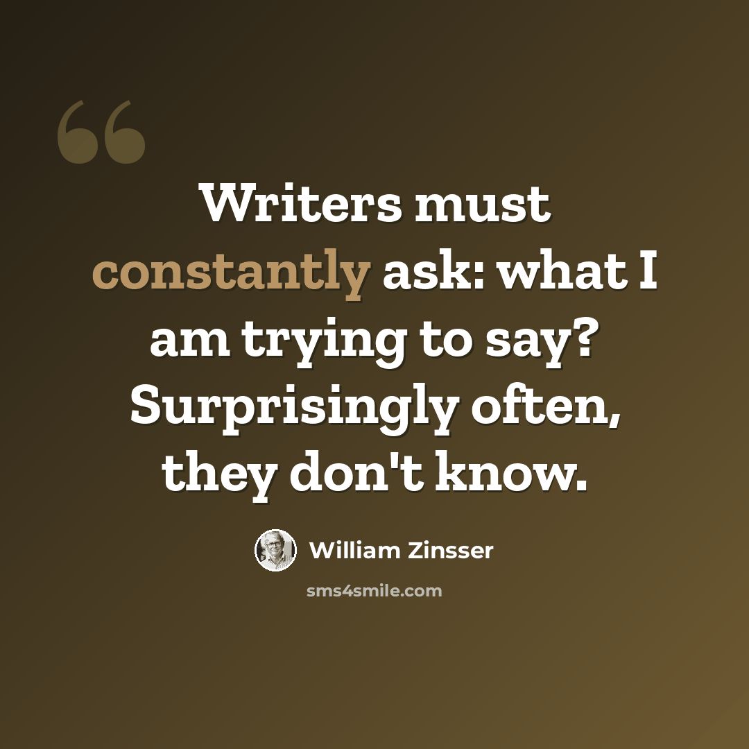 “Writers must constantly ask: what I am trying to say? Surprisingly often, they don't know.” quote by William Zinsser