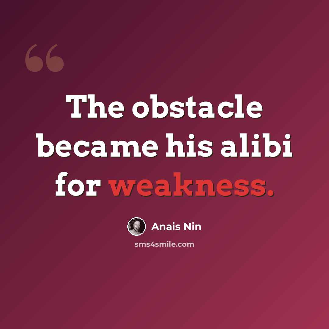 “The obstacle became his alibi for weakness.” quote by Anais Nin