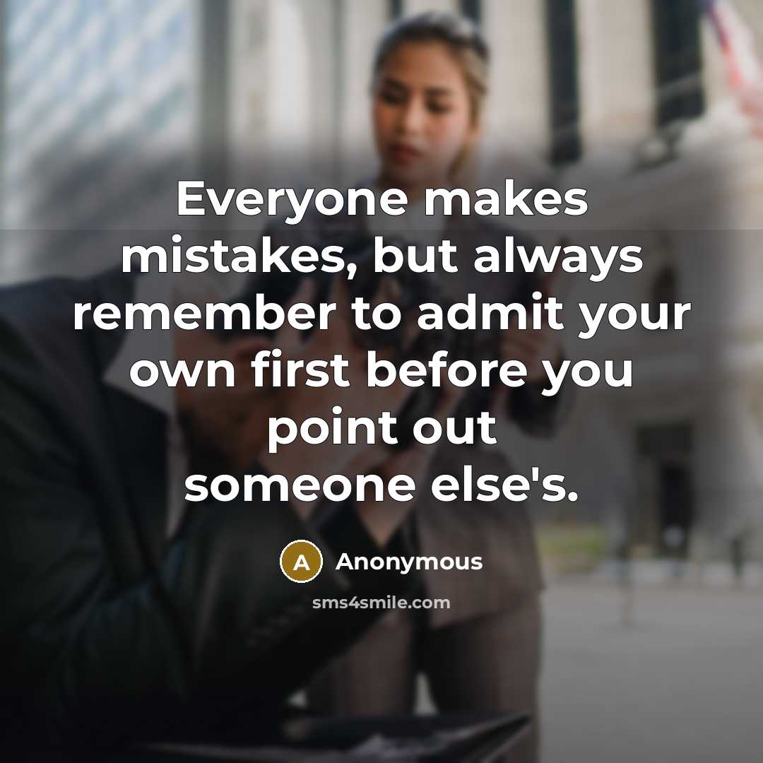 “Everyone makes mistakes, but always remember to admit your own first before you point out someone else's.” quote by Anonymous