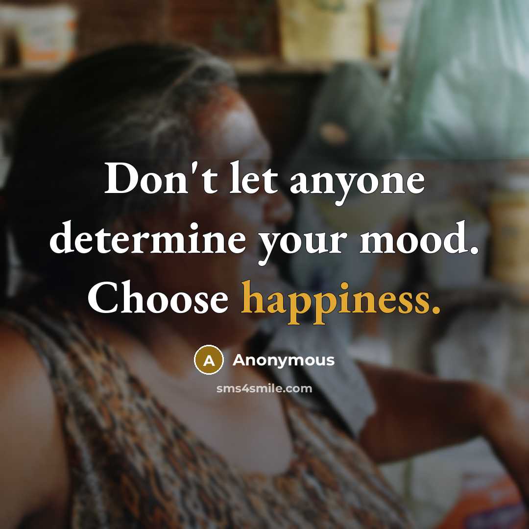 “Don't let anyone determine your mood. Choose happiness.” quote by Anonymous