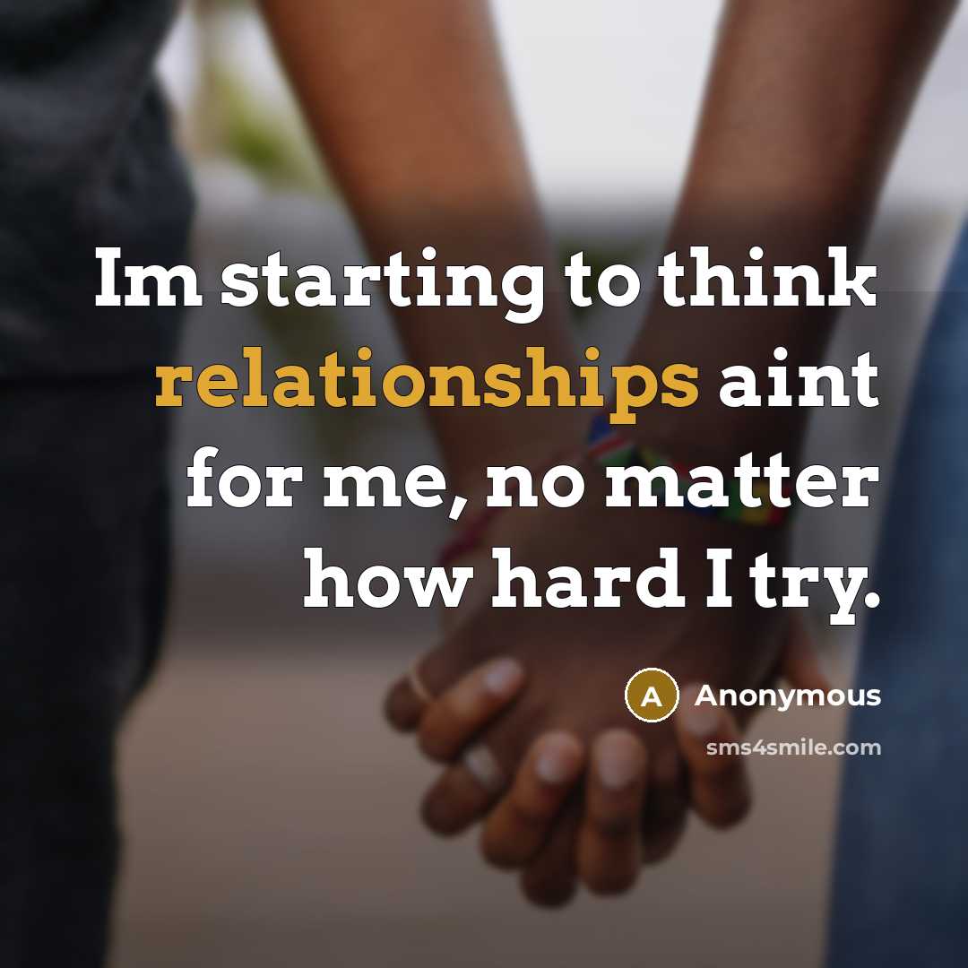 “Im starting to think relationships aint for me, no matter how hard I try.” quote by Anonymous