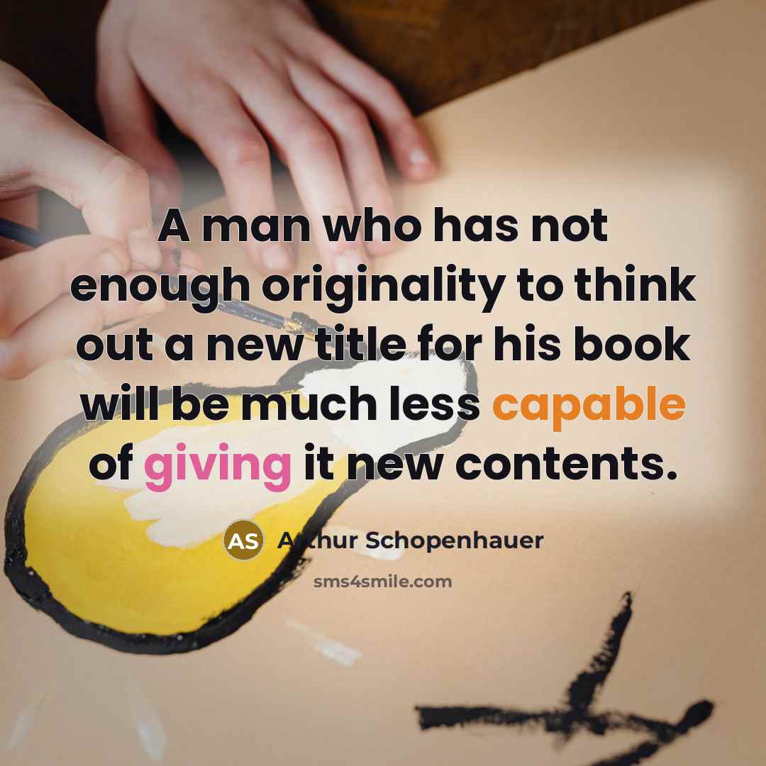 “A man who has not enough originality to think out a new title for his book will be much less capable of giving it new contents.” quote by Arthur Schopenhauer