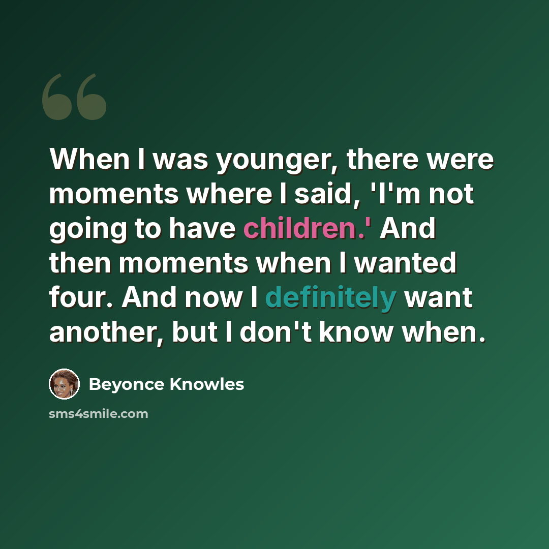 “When I was younger, there were moments where I said, 'I'm not going to have children.' And then moments when I wanted four. And now I definitely want another, but I don't know when.” quote by Beyonce Knowles