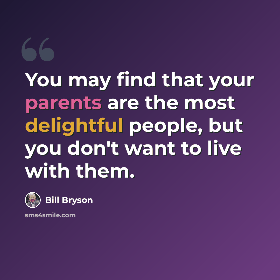 “You may find that your parents are the most delightful people, but you don't want to live with them.” quote by Bill Bryson
