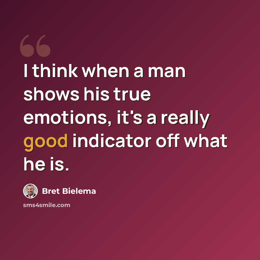 “I think when a man shows his true emotions, it's a really good indicator off what he is.” quote by Bret Bielema