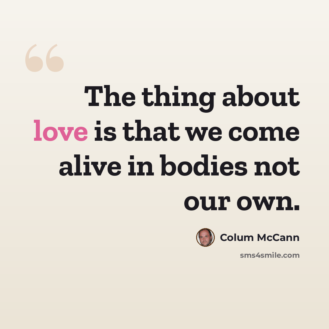 “The thing about love is that we come alive in bodies not our own.” quote by Colum McCann