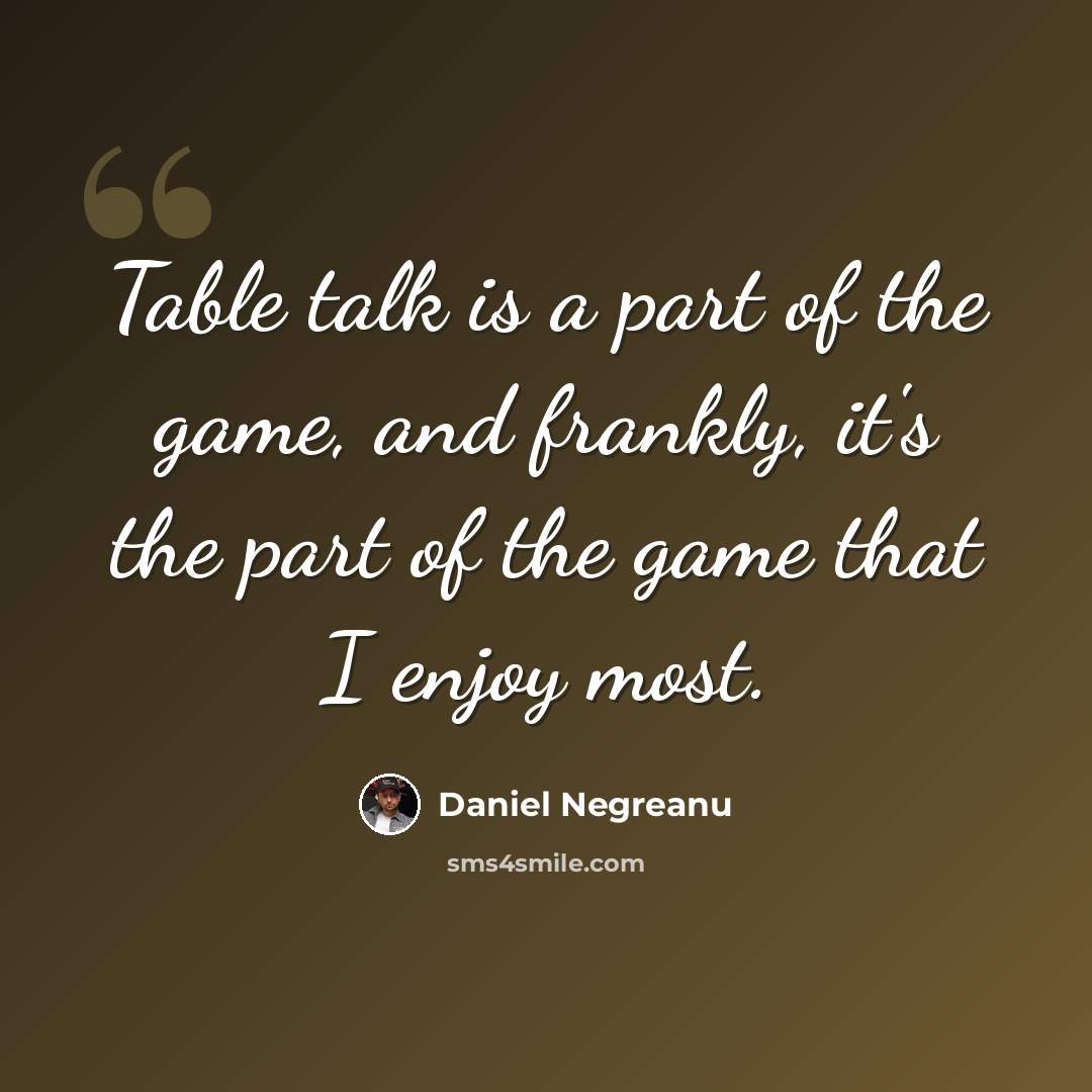 “Table talk is a part of the game, and frankly, it's the part of the game that I enjoy most.” quote by Daniel Negreanu